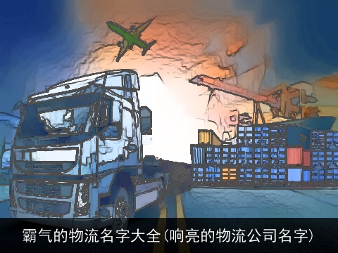霸气的物流名字大全(响亮的物流公司名字)