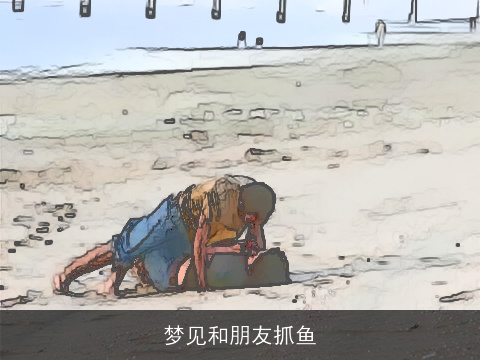 梦见和朋友抓鱼
