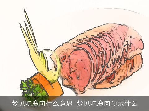 梦见吃鹿肉什么意思 梦见吃鹿肉预示什么