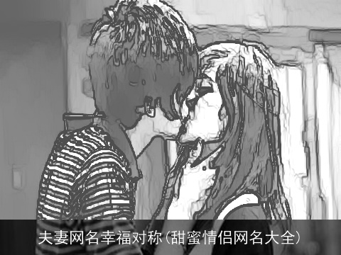 夫妻网名幸福对称(甜蜜情侣网名大全)