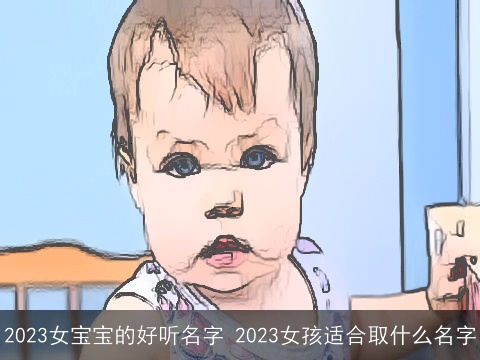2023女宝宝的好听名字 2023女孩适合取什么名字