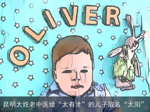 昆明太姓老中医给“太有才”的儿子取名“太阳”
