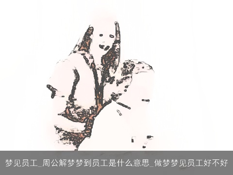梦见员工_周公解梦梦到员工是什么意思_做梦梦见员工好不好
