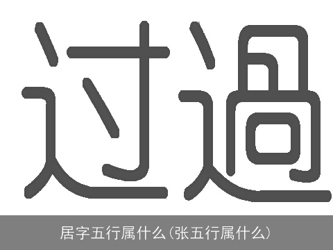 居字五行属什么(张五行属什么)
