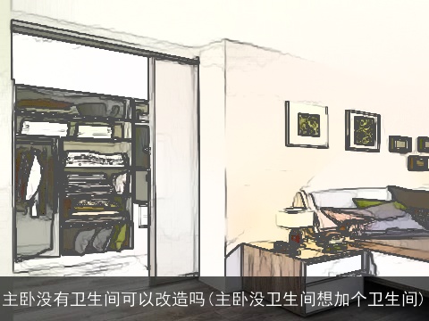 主卧没有卫生间可以改造吗(主卧没卫生间想加个卫生间)