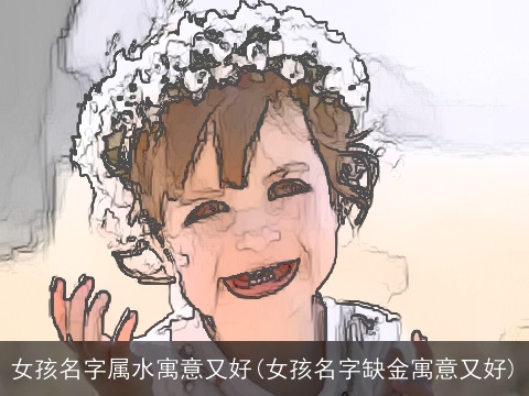 女孩名字属水寓意又好(女孩名字缺金寓意又好)