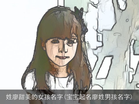 姓廖甜美的女孩名字(宝宝起名廖姓男孩名字)
