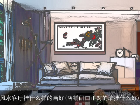 风水客厅挂什么样的画好(店铺门口正对的墙挂什么好)