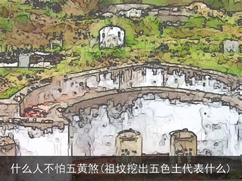 什么人不怕五黄煞(祖坟挖出五色土代表什么)