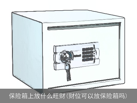 保险箱上放什么旺财(财位可以放保险箱吗)