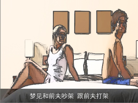 梦见和前夫吵架 跟前夫打架