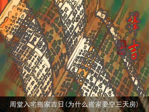 周堂入宅搬家吉日(为什么搬家要空三天房)