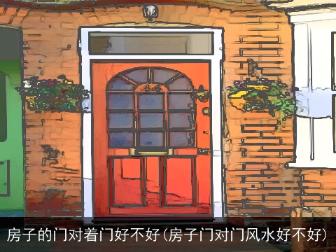 房子的门对着门好不好(房子门对门风水好不好)