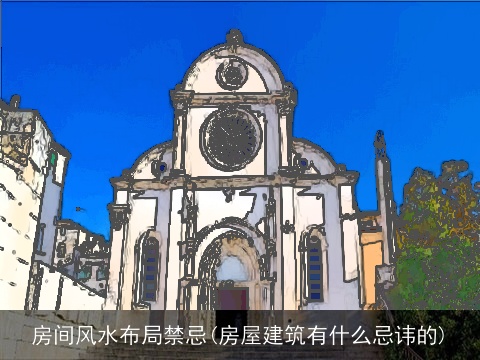 房间风水布局禁忌(房屋建筑有什么忌讳的)