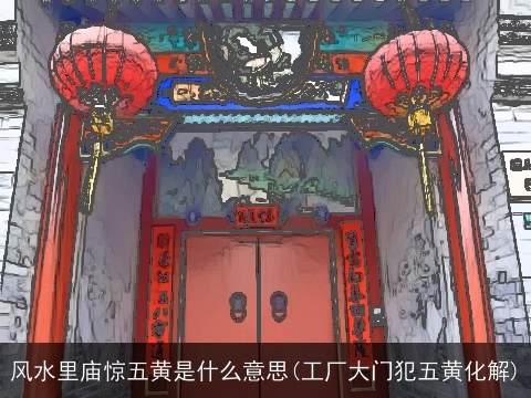 风水里庙惊五黄是什么意思(工厂大门犯五黄化解)