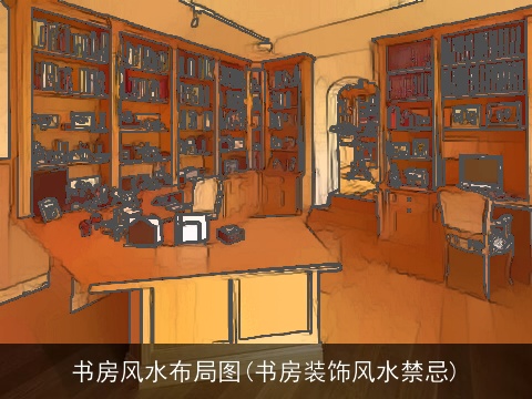 书房风水布局图(书房装饰风水禁忌)