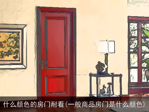 什么颜色的房门耐看(一般商品房门是什么颜色)
