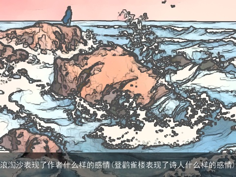 浪淘沙表现了作者什么样的感情(登鹳雀楼表现了诗人什么样的感情)