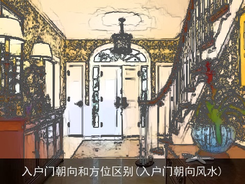 入户门朝向和方位区别(入户门朝向风水)
