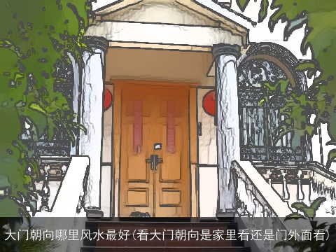 大门朝向哪里风水最好(看大门朝向是家里看还是门外面看)