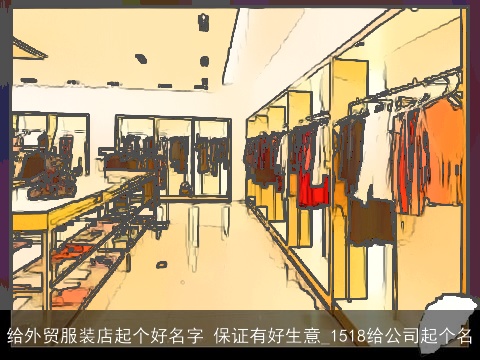 给外贸服装店起个好名字 保证有好生意_1518给公司起个名