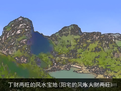 丁财两旺的风水宝地(阳宅的风水人财两旺)