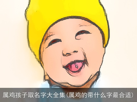 属鸡孩子取名字大全集(属鸡的带什么字最合适)
