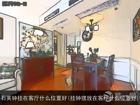 石英钟挂在客厅什么位置好(挂钟摆放在客厅什么位置好)