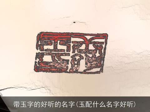 带玉字的好听的名字(玉配什么名字好听)