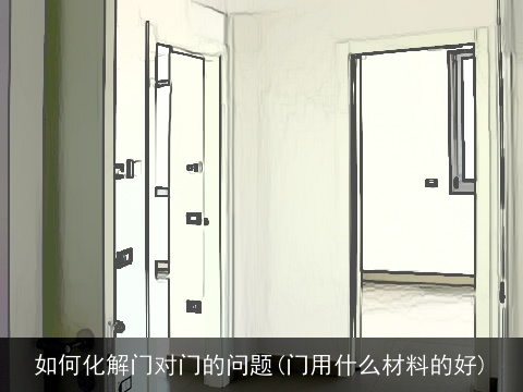 如何化解门对门的问题(门用什么材料的好)