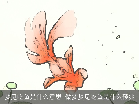 梦见吃鱼是什么意思 做梦梦见吃鱼是什么预兆