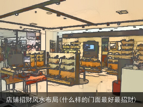 店铺招财风水布局(什么样的门面最好最招财)