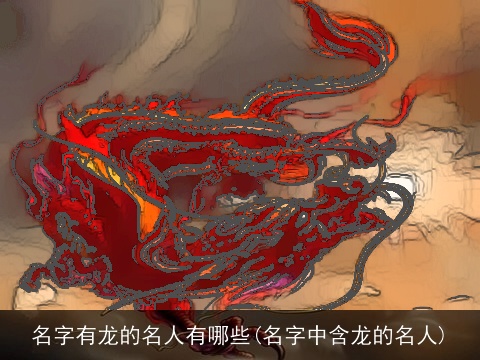 名字有龙的名人有哪些(名字中含龙的名人)