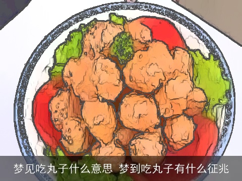 梦见吃丸子什么意思 梦到吃丸子有什么征兆