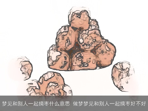 梦见和别人一起摘枣什么意思 做梦梦见和别人一起摘枣好不好