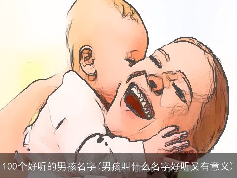 100个好听的男孩名字(男孩叫什么名字好听又有意义)