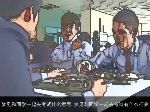 梦见和同学一起去考试什么意思 梦见和同学一起去考试有什么征兆