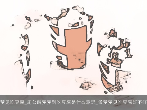 梦见吃豆腐_周公解梦梦到吃豆腐是什么意思_做梦梦见吃豆腐好不好