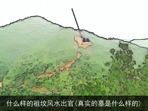 什么样的祖坟风水出官(真实的墓是什么样的)