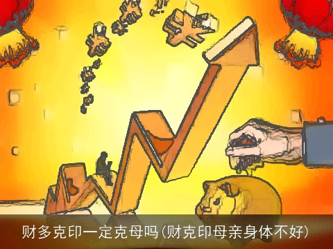 财多克印一定克母吗(财克印母亲身体不好)