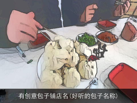 有创意包子铺店名(好听的包子名称)