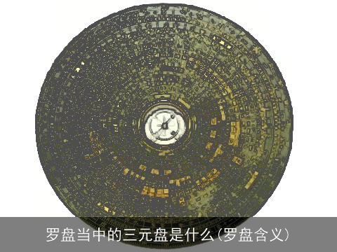 罗盘当中的三元盘是什么(罗盘含义)