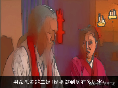 男命孤鸾煞二婚(婚姻煞到底有多厉害)