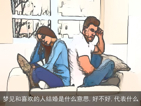梦见和喜欢的人结婚是什么意思,好不好,代表什么