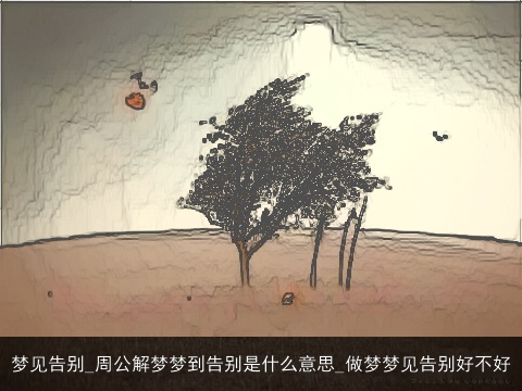 梦见告别_周公解梦梦到告别是什么意思_做梦梦见告别好不好