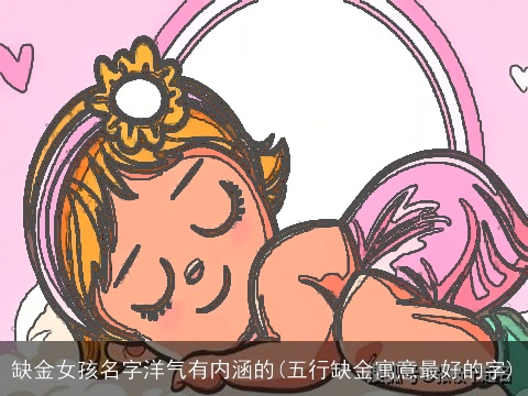 缺金女孩名字洋气有内涵的(五行缺金寓意最好的字)