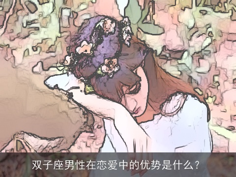 双子座男性在恋爱中的优势是什么？