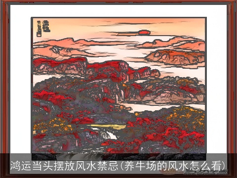 鸿运当头摆放风水禁忌(养牛场的风水怎么看)