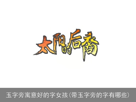 玉字旁寓意好的字女孩(带玉字旁的字有哪些)