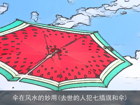 伞在风水的妙用(去世的人犯七插旗和伞)